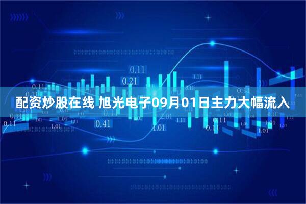 配资炒股在线 旭光电子09月01日主力大幅流入