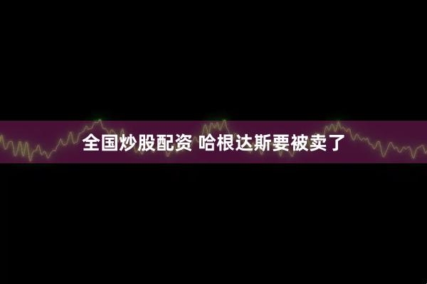 全国炒股配资 哈根达斯要被卖了
