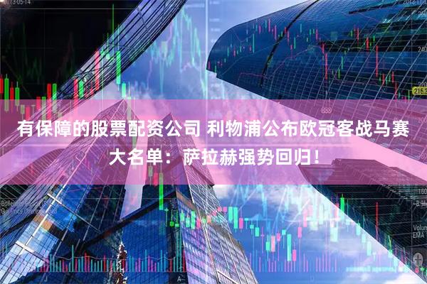 有保障的股票配资公司 利物浦公布欧冠客战马赛大名单：萨拉赫强势回归！