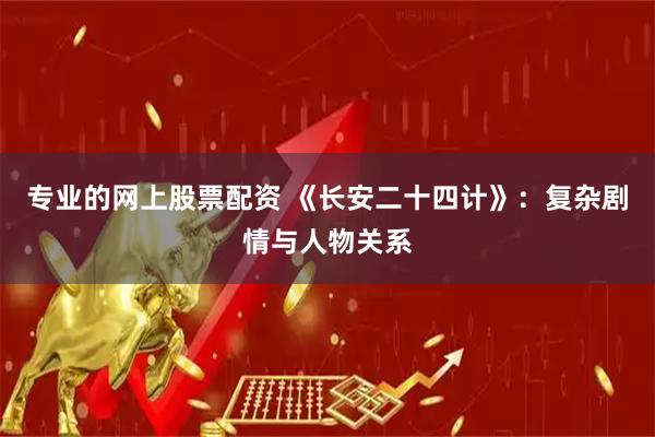 专业的网上股票配资 《长安二十四计》：复杂剧情与人物关系