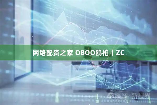 网络配资之家 OBOO鸥柏丨ZC