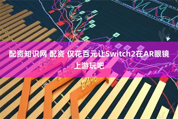 配资知识网 配资 仅花百元让Switch2在AR眼镜上游玩吧