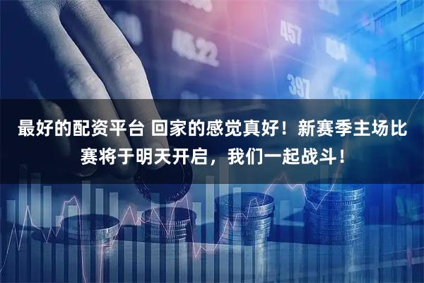 最好的配资平台 回家的感觉真好！新赛季主场比赛将于明天开启，我们一起战斗！