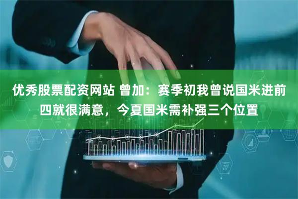 优秀股票配资网站 曾加：赛季初我曾说国米进前四就很满意，今夏国米需补强三个位置