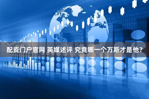 配资门户官网 英媒述评 究竟哪一个万斯才是他？