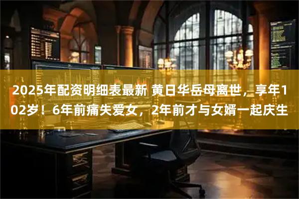 2025年配资明细表最新 黄日华岳母离世，享年102岁！6年前痛失爱女，2年前才与女婿一起庆生